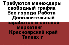 Требуются менеждеры, свободный график - Все города Работа » Дополнительный заработок и сетевой маркетинг   . Красноярский край,Талнах г.